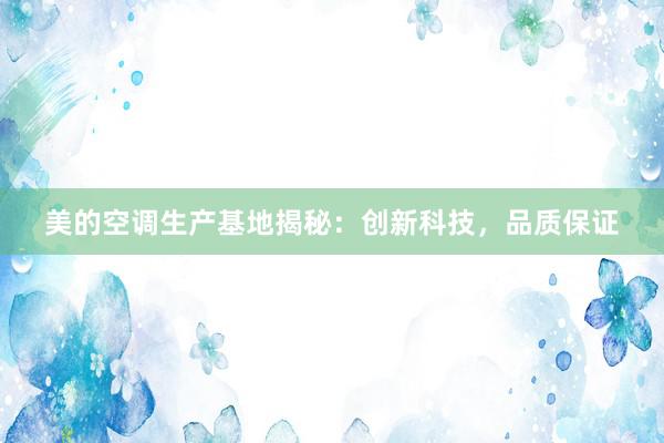 美的空调生产基地揭秘：创新科技，品质保证