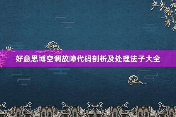 好意思博空调故障代码剖析及处理法子大全